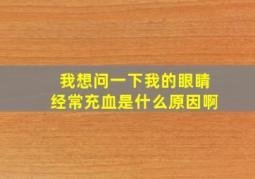 我想问一下我的眼睛经常充血是什么原因啊