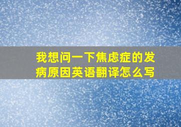 我想问一下焦虑症的发病原因英语翻译怎么写