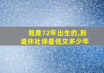 我是72年出生的,到退休社保最低交多少年