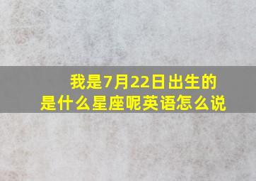 我是7月22日出生的是什么星座呢英语怎么说