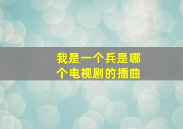 我是一个兵是哪个电视剧的插曲