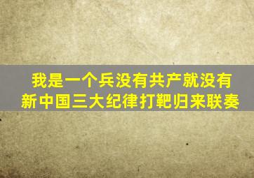 我是一个兵没有共产就没有新中国三大纪律打靶归来联奏