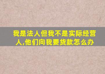 我是法人但我不是实际经营人,他们向我要货款怎么办