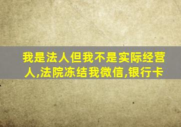 我是法人但我不是实际经营人,法院冻结我微信,银行卡