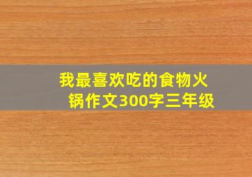 我最喜欢吃的食物火锅作文300字三年级