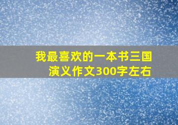 我最喜欢的一本书三国演义作文300字左右