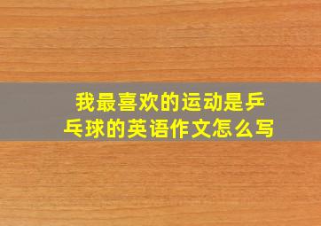 我最喜欢的运动是乒乓球的英语作文怎么写