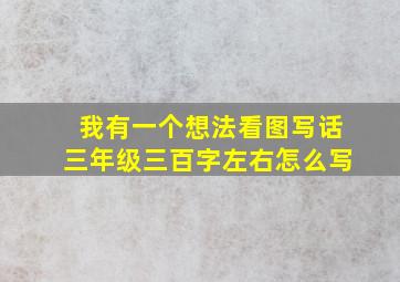 我有一个想法看图写话三年级三百字左右怎么写