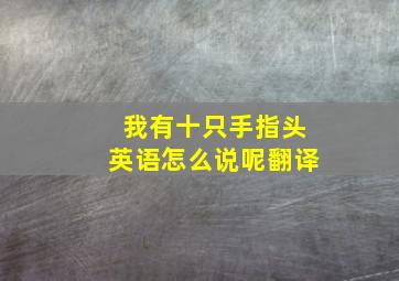 我有十只手指头英语怎么说呢翻译