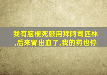 我有脑梗死服用拜阿司匹林,后来胃出血了,我的药也停