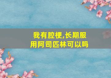 我有腔梗,长期服用阿司匹林可以吗