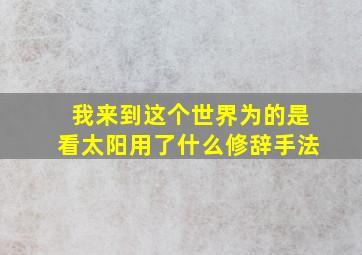 我来到这个世界为的是看太阳用了什么修辞手法