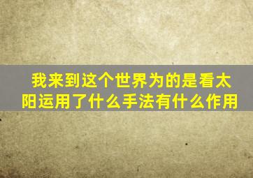 我来到这个世界为的是看太阳运用了什么手法有什么作用