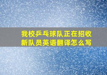 我校乒乓球队正在招收新队员英语翻译怎么写