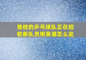 我校的乒乓球队正在招收新队员用英语怎么说