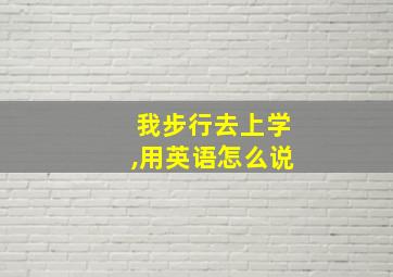 我步行去上学,用英语怎么说