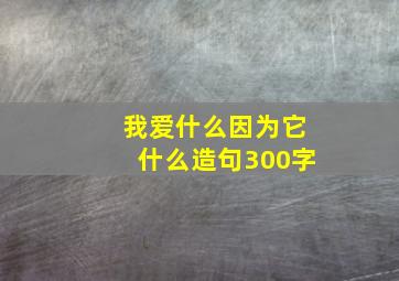 我爱什么因为它什么造句300字