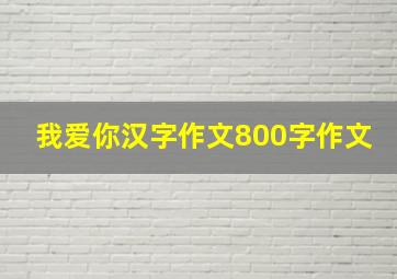 我爱你汉字作文800字作文