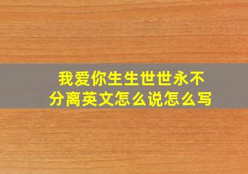 我爱你生生世世永不分离英文怎么说怎么写