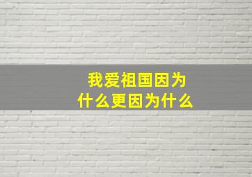 我爱祖国因为什么更因为什么