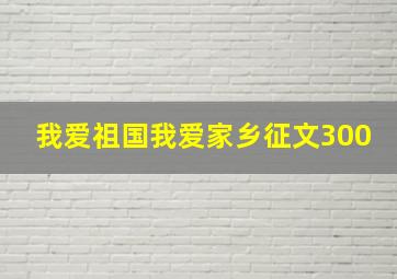 我爱祖国我爱家乡征文300