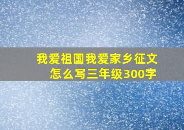 我爱祖国我爱家乡征文怎么写三年级300字