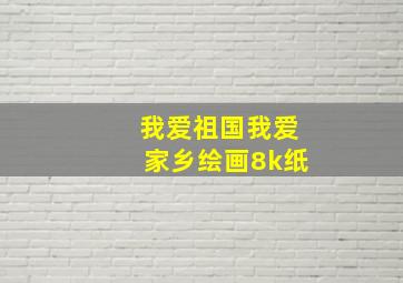 我爱祖国我爱家乡绘画8k纸