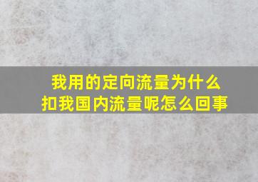 我用的定向流量为什么扣我国内流量呢怎么回事