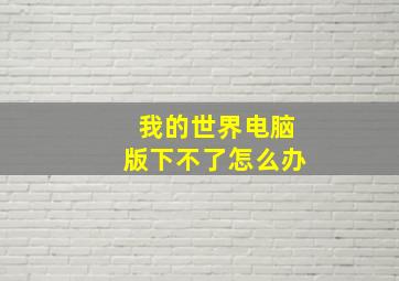 我的世界电脑版下不了怎么办