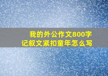 我的外公作文800字记叙文紧扣童年怎么写