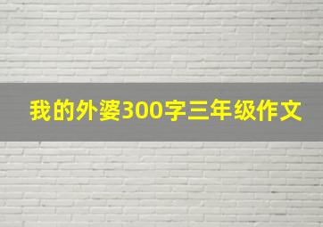 我的外婆300字三年级作文