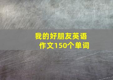 我的好朋友英语作文150个单词