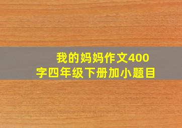 我的妈妈作文400字四年级下册加小题目