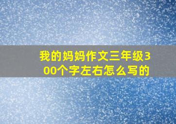 我的妈妈作文三年级300个字左右怎么写的