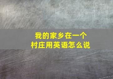 我的家乡在一个村庄用英语怎么说