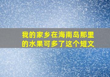 我的家乡在海南岛那里的水果可多了这个短文