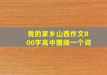 我的家乡山西作文800字高中围绕一个词