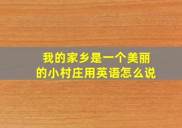 我的家乡是一个美丽的小村庄用英语怎么说