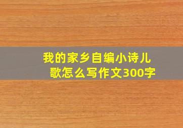 我的家乡自编小诗儿歌怎么写作文300字