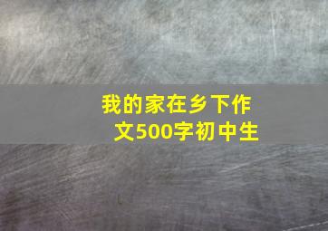 我的家在乡下作文500字初中生