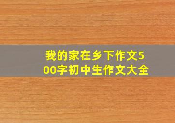 我的家在乡下作文500字初中生作文大全