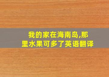 我的家在海南岛,那里水果可多了英语翻译