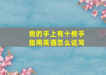 我的手上有十根手指用英语怎么说写