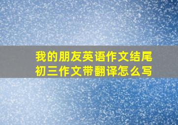 我的朋友英语作文结尾初三作文带翻译怎么写