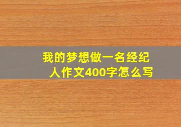 我的梦想做一名经纪人作文400字怎么写