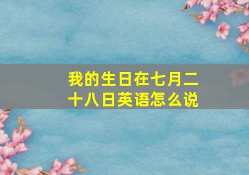 我的生日在七月二十八日英语怎么说