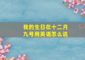 我的生日在十二月九号用英语怎么说