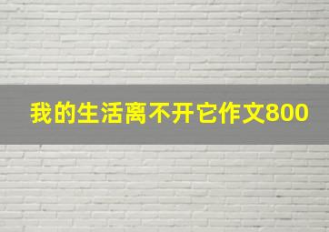 我的生活离不开它作文800