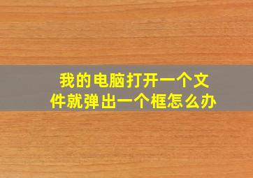 我的电脑打开一个文件就弹出一个框怎么办