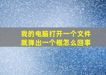 我的电脑打开一个文件就弹出一个框怎么回事